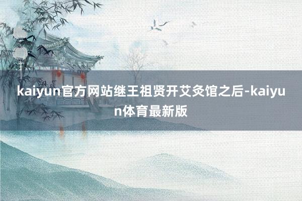 kaiyun官方网站继王祖贤开艾灸馆之后-kaiyun体育最新版