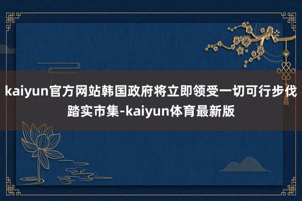 kaiyun官方网站韩国政府将立即领受一切可行步伐踏实市集-kaiyun体育最新版