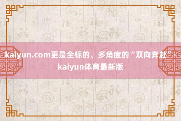 kaiyun.com更是全标的、多角度的“双向奔赴”-kaiyun体育最新版