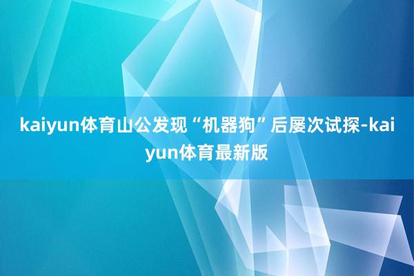 kaiyun体育山公发现“机器狗”后屡次试探-kaiyun体育最新版