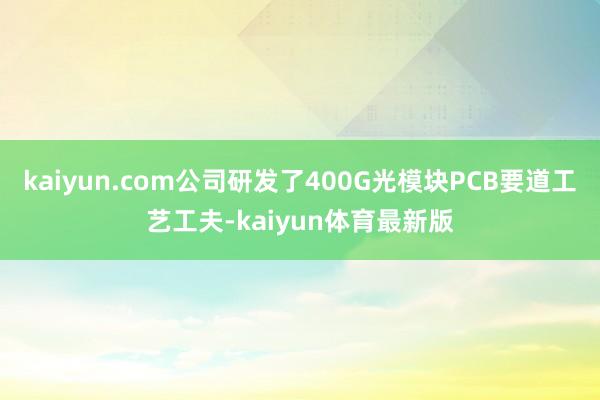 kaiyun.com公司研发了400G光模块PCB要道工艺工夫-kaiyun体育最新版
