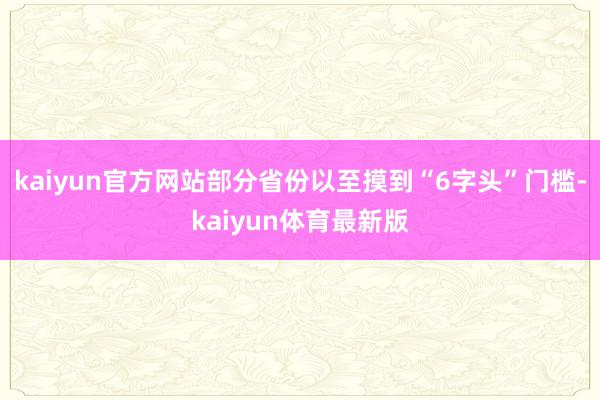 kaiyun官方网站部分省份以至摸到“6字头”门槛-kaiyun体育最新版