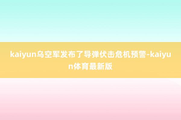 kaiyun乌空军发布了导弹伏击危机预警-kaiyun体育最新版