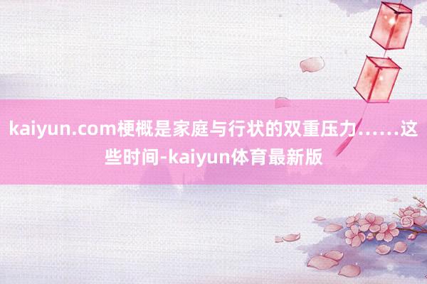 kaiyun.com梗概是家庭与行状的双重压力……这些时间-kaiyun体育最新版
