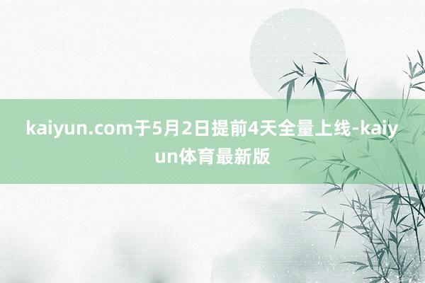 kaiyun.com于5月2日提前4天全量上线-kaiyun体育最新版