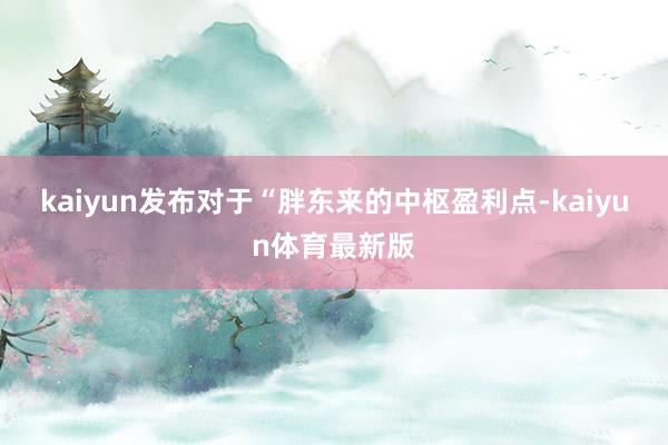 kaiyun发布对于“胖东来的中枢盈利点-kaiyun体育最新版