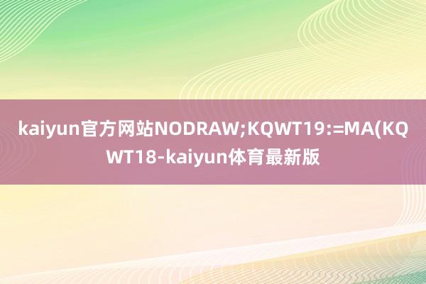 kaiyun官方网站NODRAW;KQWT19:=MA(KQWT18-kaiyun体育最新版
