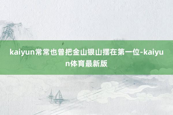 kaiyun常常也曾把金山银山摆在第一位-kaiyun体育最新版