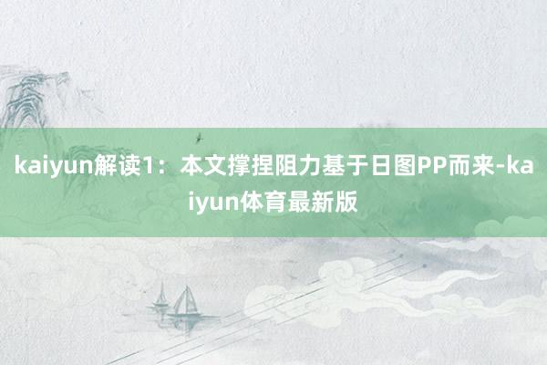kaiyun解读1：本文撑捏阻力基于日图PP而来-kaiyun体育最新版