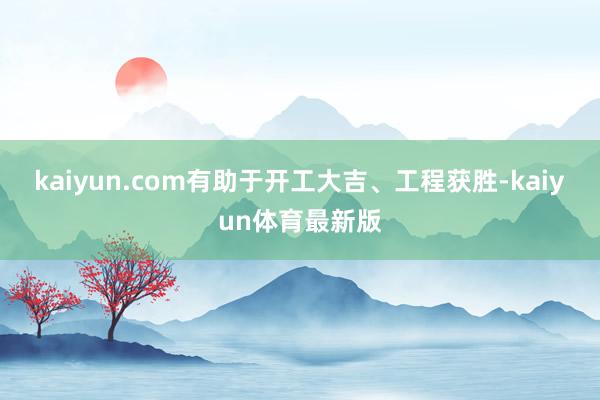 kaiyun.com有助于开工大吉、工程获胜-kaiyun体育最新版