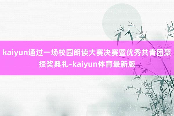kaiyun通过一场校园朗读大赛决赛暨优秀共青团聚授奖典礼-kaiyun体育最新版
