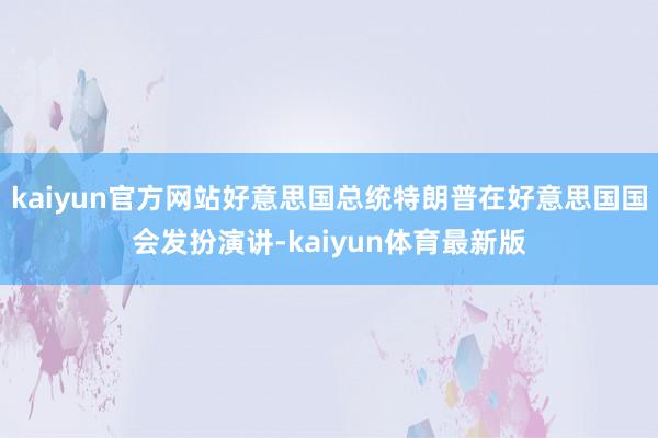 kaiyun官方网站好意思国总统特朗普在好意思国国会发扮演讲-kaiyun体育最新版