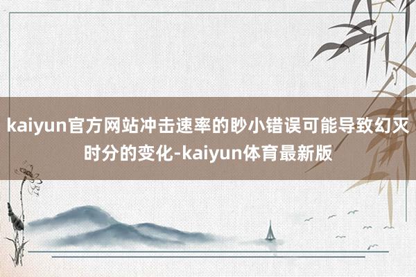 kaiyun官方网站冲击速率的眇小错误可能导致幻灭时分的变化-kaiyun体育最新版