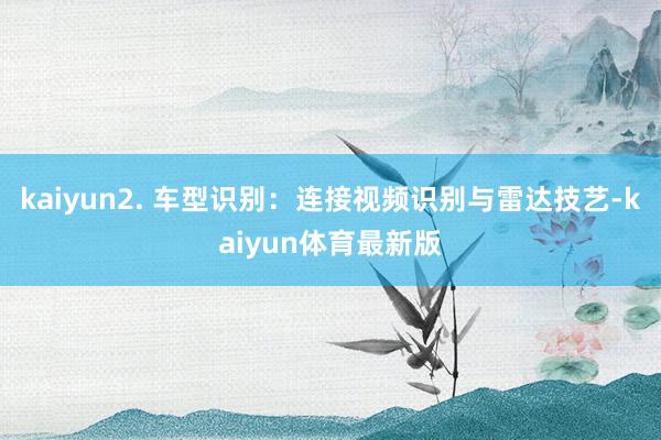 kaiyun2. 车型识别：连接视频识别与雷达技艺-kaiyun体育最新版