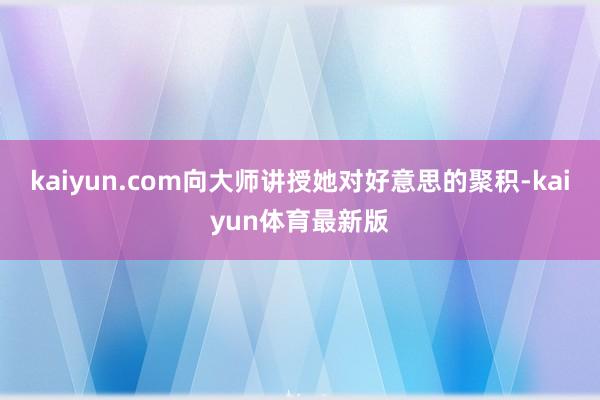 kaiyun.com向大师讲授她对好意思的聚积-kaiyun体育最新版