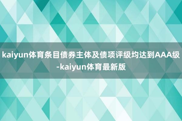 kaiyun体育条目债券主体及债项评级均达到AAA级-kaiyun体育最新版