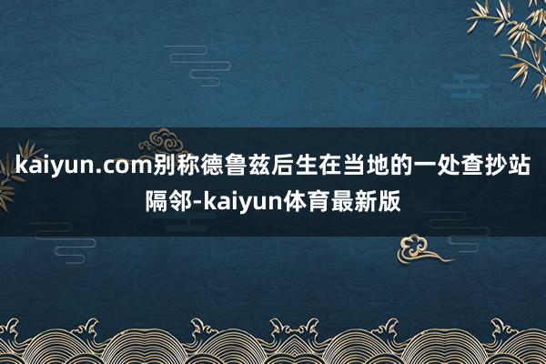 kaiyun.com别称德鲁兹后生在当地的一处查抄站隔邻-kaiyun体育最新版