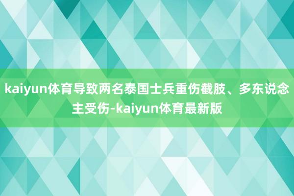 kaiyun体育导致两名泰国士兵重伤截肢、多东说念主受伤-kaiyun体育最新版