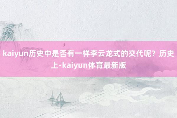 kaiyun历史中是否有一样李云龙式的交代呢？历史上-kaiyun体育最新版