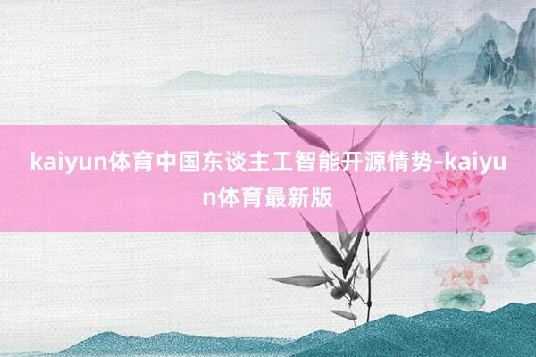 kaiyun体育中国东谈主工智能开源情势-kaiyun体育最新版