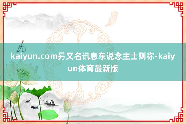 kaiyun.com另又名讯息东说念主士则称-kaiyun体育最新版