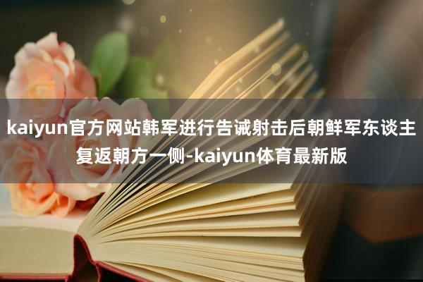 kaiyun官方网站韩军进行告诫射击后朝鲜军东谈主复返朝方一侧-kaiyun体育最新版