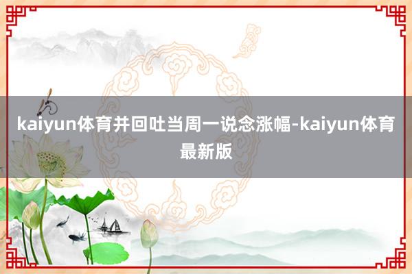 kaiyun体育并回吐当周一说念涨幅-kaiyun体育最新版