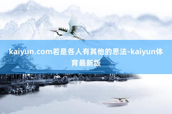 kaiyun.com若是各人有其他的思法-kaiyun体育最新版