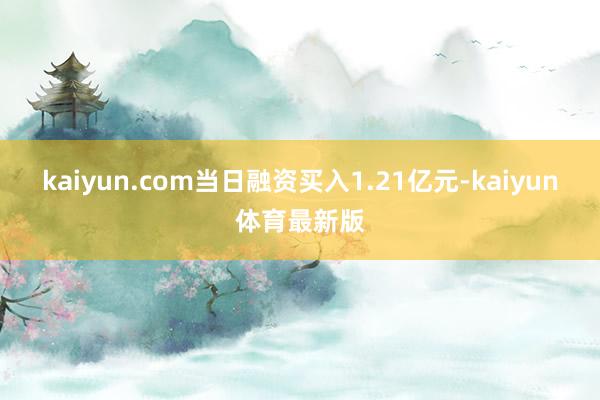 kaiyun.com当日融资买入1.21亿元-kaiyun体育最新版