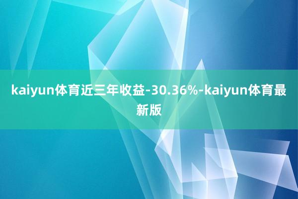 kaiyun体育近三年收益-30.36%-kaiyun体育最新版